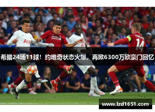 希腊24场11球！约维奇状态火爆，再掀6300万欧豪门回忆