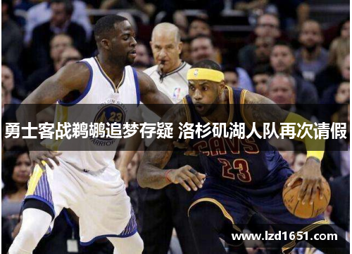 勇士客战鹈鹕追梦存疑 洛杉矶湖人队再次请假